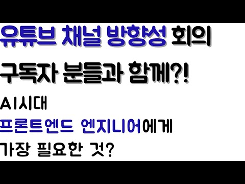 (라이브 영상)AI 시대 프론트엔드 엔지니어에게 가장 필요한 것은?!(유튜브 채널 방향성 회의)