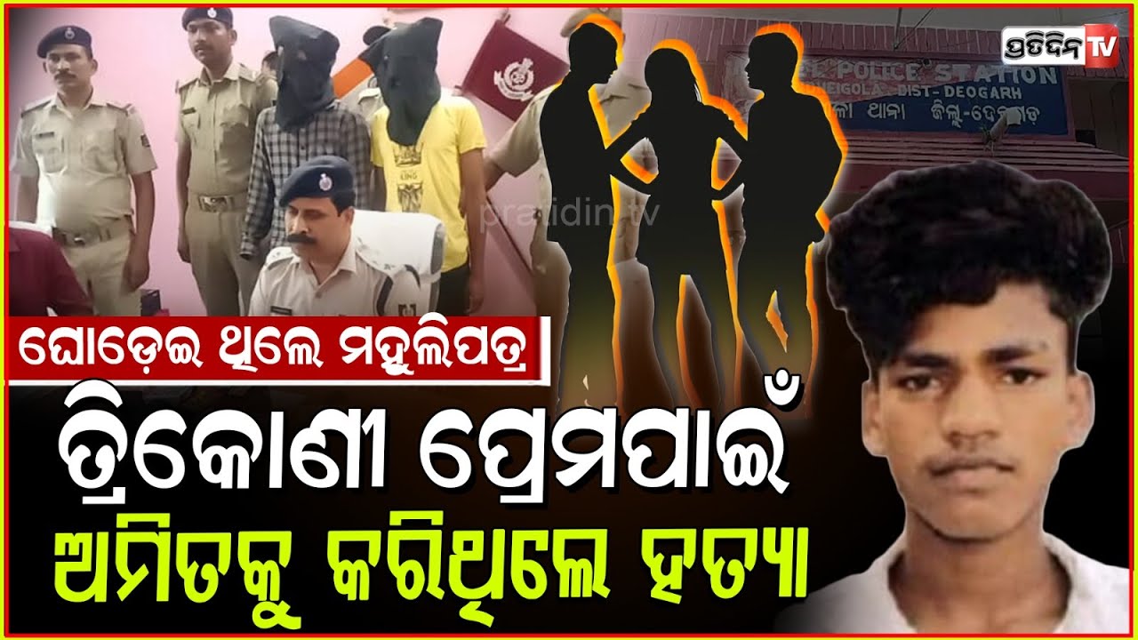 ଗୋଟିଏ ଝିଅକୁ ୨ ଜଣ କରୁଥିଲେ ପ୍ରେମ, ଅମିତ କୁ ରାସ୍ତାରୁ ହଟେଇ ଦେଲା ସୁଶୀଲ! Amit death case, Deogarh.