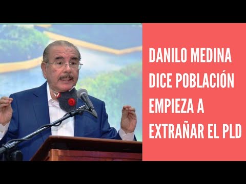Danilo Medina dice población empieza a extrañar gobiernos PLD por dificultades gestión actual