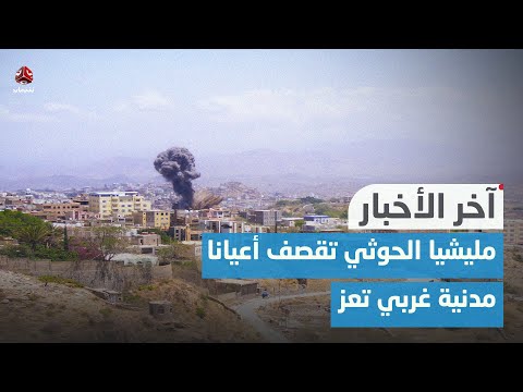 مليشيا الحوثي تقصف أعيانا مدنية غربي تعز | اخر الاخبار