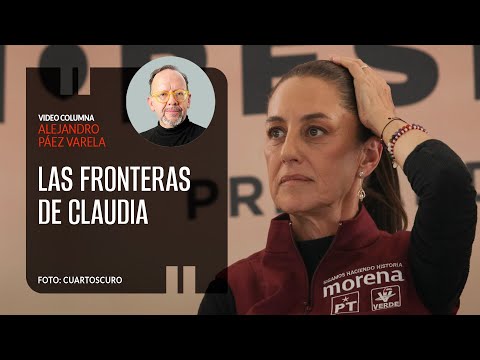 Las fronteras de Claudia. Por Alejandro Páez Varela ¬ Video columna