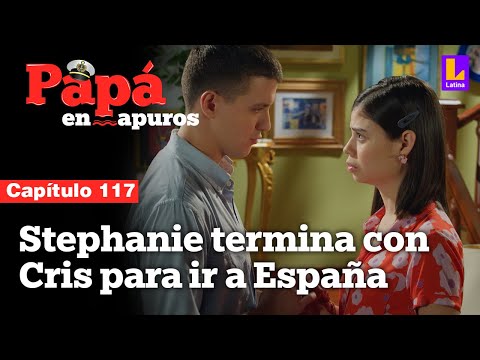 Capítulo 117: Stephanie termina con Cristóbal para irse a España | Papá en apuros