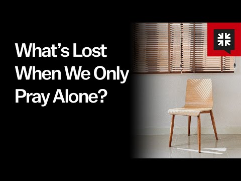 What’s Lost When We Only Pray Alone?