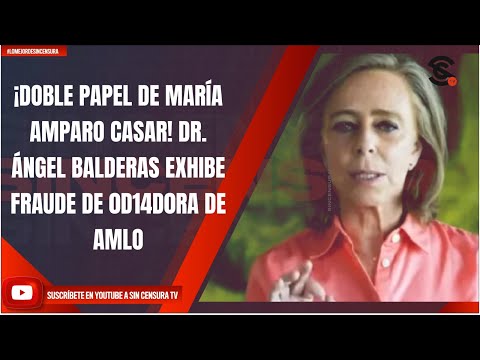 ¡DOBLE PAPEL DE MARÍA AMPARO CASAR! DR. ÁNGEL BALDERAS EXHIBE FRAUDE DE 0D14D0RA DE AMLO