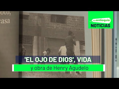 'El ojo de Dios', vida y obra de Henry Agudelo - Teleantioquia Noticias
