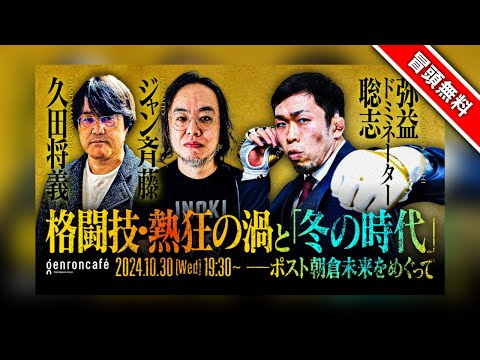 【冒頭無料】弥益ドミネーター聡志×久田将義×ジャン斉藤　格闘技・熱狂の渦と「冬の時代」──ポスト朝倉未来をめぐって @MMA_pierrot @masayoshih @majan_saitou