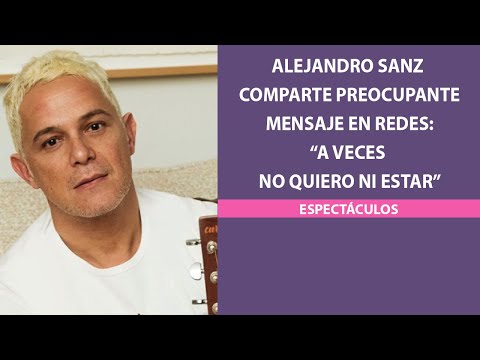 Alejandro Sanz comparte preocupante mensaje en redes: “A veces no quiero ni estar”