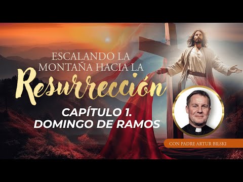 Capítulo 1. Domingo de Ramos - Serie: Escalando la Montaña hacia la Resurrección con P. Artur Bilski