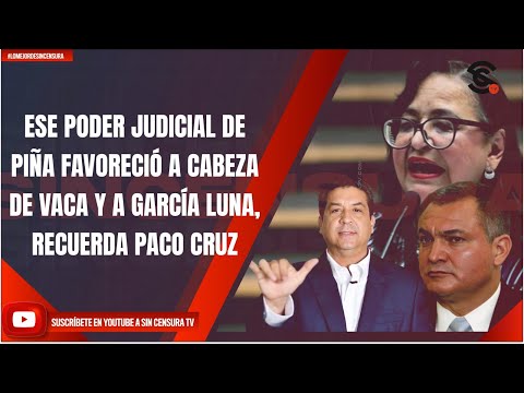 ESE PODER JUDICIAL DE PIÑA FAVORECIÓ A CABEZA DE VACA Y A GARCÍA LUNA, RECUERDA PACO CRUZ