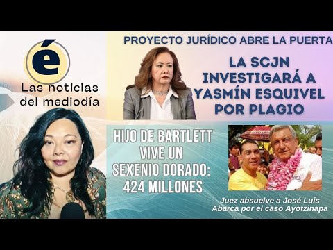 Hijo de Manuel Bartlett vive un sexenio dorado| SCJN investigará a Yasmín Esquivel por plagio