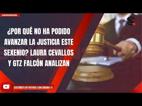 ¿POR QUÉ NO HA PODIDO AVANZAR LA JUSTICIA ESTE SEXENIO? LAURA CEVALLOS Y GTZ FALCÓN ANALIZAN