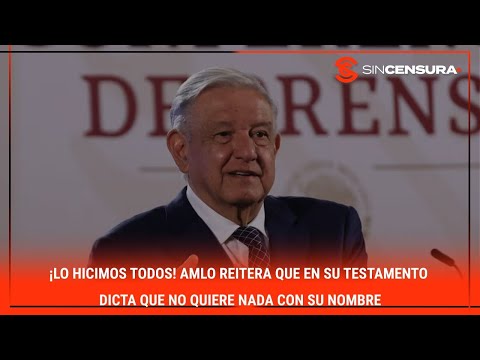 ¡LO HICIMOS TODOS! #AMLO reitera que en su #TESTAMENTO dicta que no quiere nada con su nombre