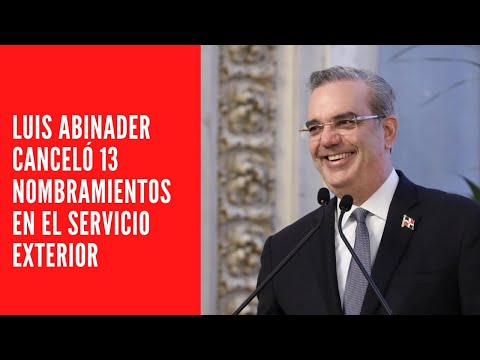 Luis Abinader canceló 13 nombramientos en el servicio exterior