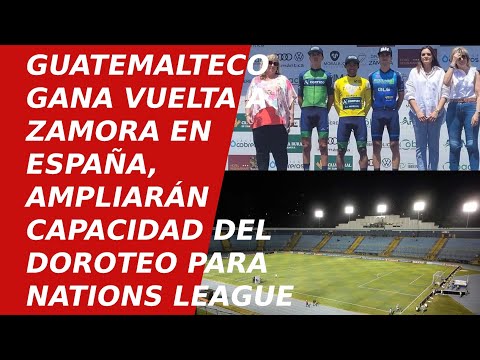 Guatemalteco gana Vuelta Ciclistica a Zamora, España | ¿Ampliarán el Doroteo para Nations LEAGUE?