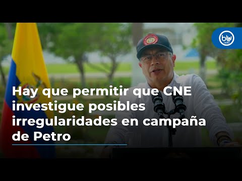 Hay que permitir que CNE investigue si hubo o no financiación irregular en campaña de Petro