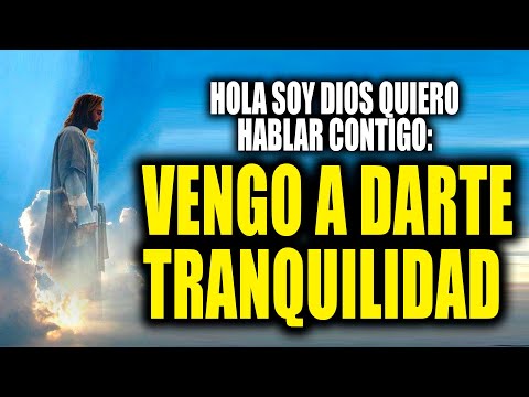 HOLA SOY DIOS QUIERO HABLAR CONTIGO - VENGO A DARTE TRANQUILIDAD