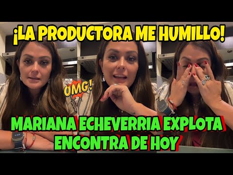 MARIANA ECHEVERRIA EXPLOTA ENCONTRA DE HOY ¡LA PRODUCTORA ME HUMILLO! #LCDLFMX