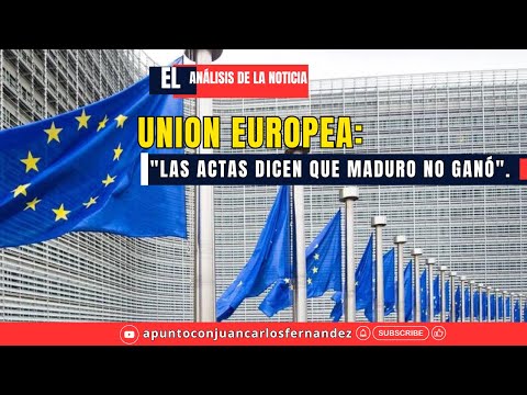 Unión Europea: Las actas dicen que Maduro no ganó. El Análisis  de la Noticia