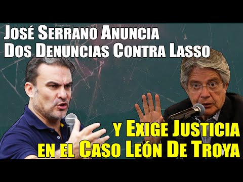 José Serrano Anuncia Denuncias Contra Lasso y Pide Mayor Investigación en el Caso León De Troya