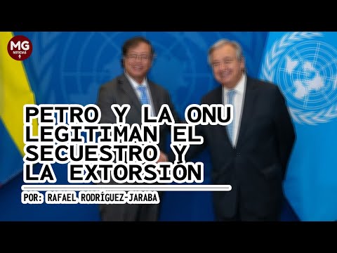 PETRO Y LA ONU LEGITIMAN EL SECUESTRO Y LA EXTORSIÓN  Por Rafael Rodríguez Jaraba