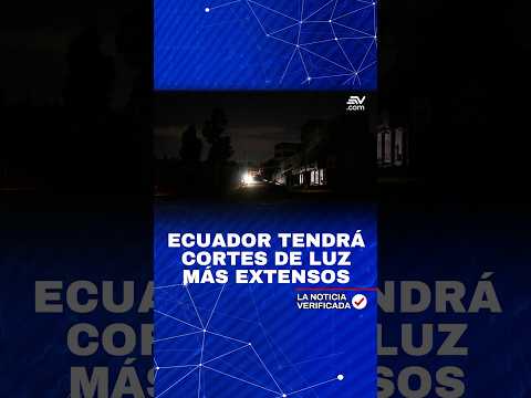 Ecuador tendrá cortes de luz más extensos | La Noticia Verificada