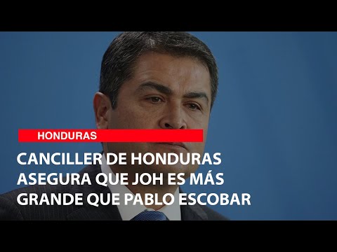 Canciller de Honduras asegura que Joh es más grande que Pablo Escobar