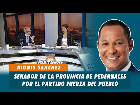 Dionis Sánchez, Senador de la provincia de Pedernales por el partido Fuerza del Pueblo | Matinal