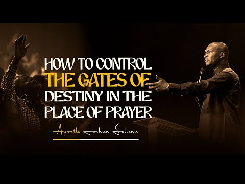 CONTROL THE GATES OF DESTINY IN THE PLACE OF PRAYER - APOSTLE JOSHUA SELMAN