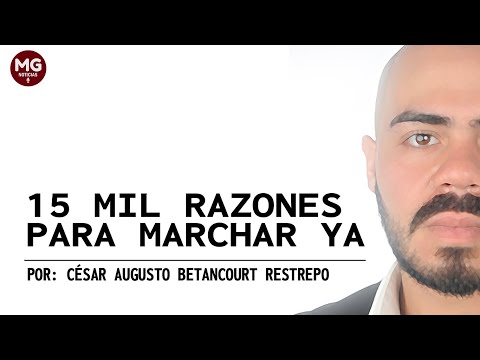 15 MIL RAZONES PARA MARCHAR YA  Por César Augusto Betancourt Restrepo