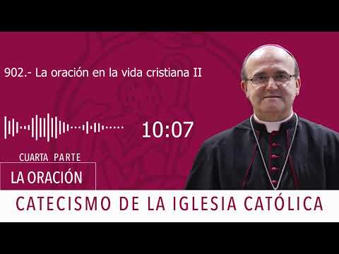 Catecismo 2558. Comienza la 4ª parte: LA ORACIÓN CRISTIANA. La oración en la vida cristiana