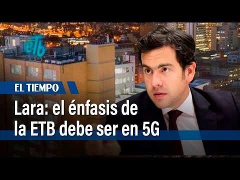 Lara: el énfasis dela ETB debe ser en 5G | El Tiempo