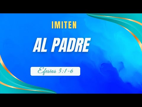 IMITEN AL PADRE EFESIOS 5:1-6