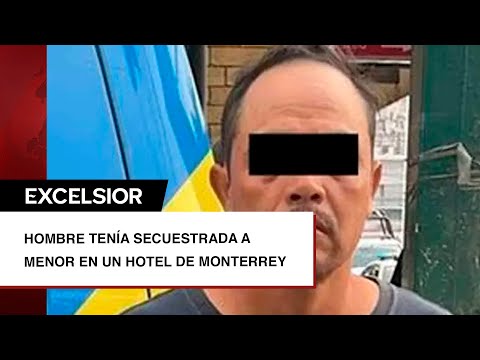Detienen a hombre que mantenía a menor secuestrada en hotel de Monterrey