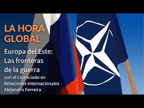 La Hora Global | Europa del Este: las fronteras de la guerra, con el lic en RRII  Alejandro Ferreira