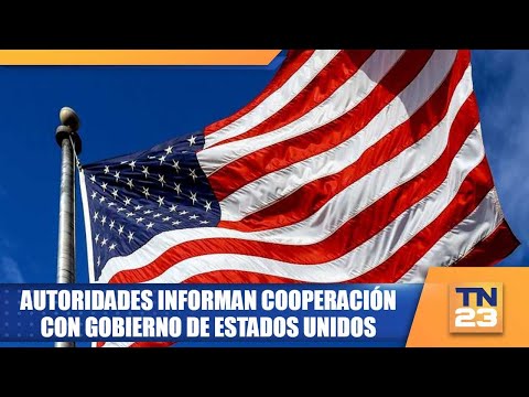 Autoridades informan cooperación con Gobierno de Estados Unidos