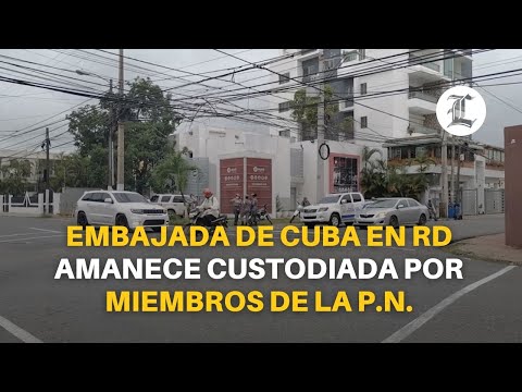 Embajada de Cuba en RD amanece custodiada por miembros de la Policía Nacional