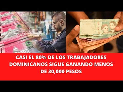 CASI EL 80% DE LOS TRABAJADORES DOMINICANOS SIGUE GANANDO MENOS DE 30,000 PESOS