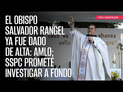 El obispo Salvador Rangel ya fue dado de alta: AMLO; SSPC promete investigar a fondo