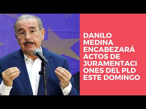 Danilo Medina encabezará actos de juramentaciones del PLD este domingo