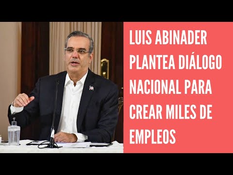 Presidente  Luis Abinader plantea diálogo nacional para crear 600 mil empleos