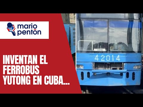 Inventan el Cuba el ferrobus Yutong y otras linduras del socialismo