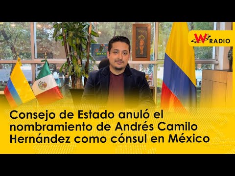 Consejo de Estado anuló el nombramiento de Andrés Camilo Hernández como cónsul en México