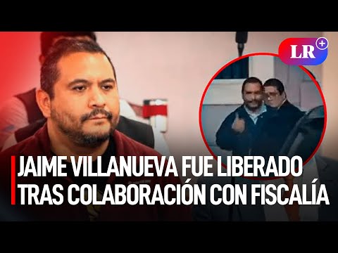 JAIME VILLANUEVA fue LIBERADO tras acogerse a COLABORACIÓN con FISCALÍA | #LR
