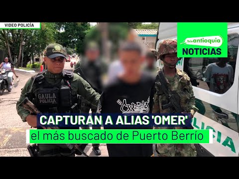 Capturan a alias 'Omer', el más buscado de Puerto Berrío - Teleantioquia Noticias