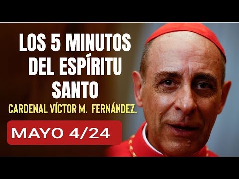 LOS CINCO MINUTOS DEL ESPÍRITU SANTO.  CARDENAL VÍCTOR M . FERNÁNDEZ.  MAYO 4/24