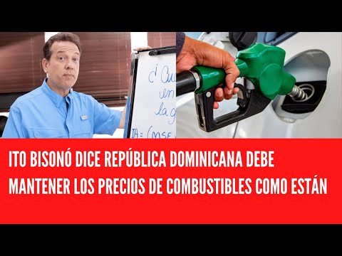 ITO BISONÓ DICE REPÚBLICA DOMINICANA DEBE MANTENER LOS PRECIOS DE COMBUSTIBLES COMO ESTÁN