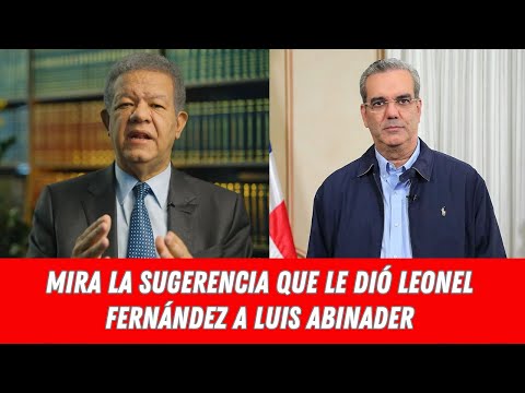 MIRA LA SUGERENCIA QUE LE DIÓ LEONEL FERNÁNDEZ A LUIS ABINADER