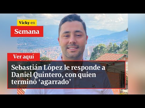 Sebastián López le responde a Daniel Quintero, con quien terminó ‘agarrado’ | Vicky en Semana