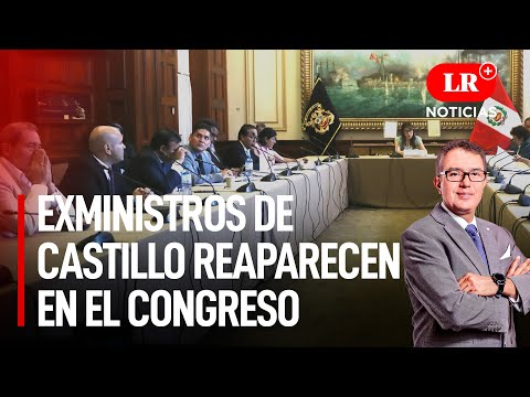 Exministros de Castillo reaparecen en el Congreso | LR+ Noticias