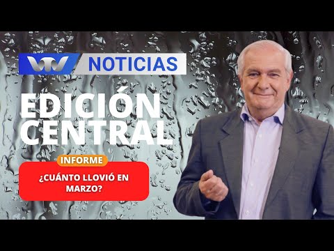 Edición Central 03/04 | Informe de José Serra: ¿Cuánto llovió en marzo?